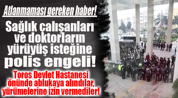 ATLANMAMASI GEREKEN HABER: SAĞLIKÇILARIN YÜRÜYÜŞ EYLEMİNE POLİS ENGELİ!