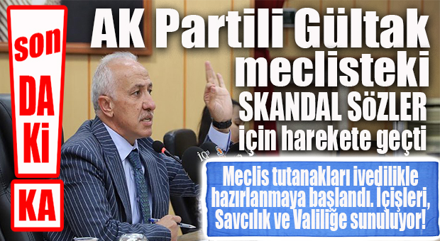 SON DAKİKA… AK PARTİLİ GÜLTAK HAREKETE GEÇTİ, MECLİS TUTANAKLARI İÇİŞLERİ VE SAVCILIĞA VERİLİYOR!