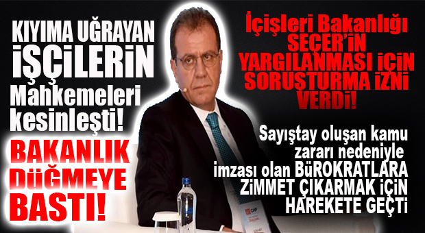 İŞÇİ KIYIMI DAVASINDA FLAŞ GELİŞME: İÇİŞLERİ, SEÇER’E SORUŞTURMA İZNİ VERDİ! SAYIŞTAY MÜFETTİŞLERİ OLUŞAN KAMU ZARARI İÇİN BÜROKRATLARA ZİMMET ÇIKARACAK!