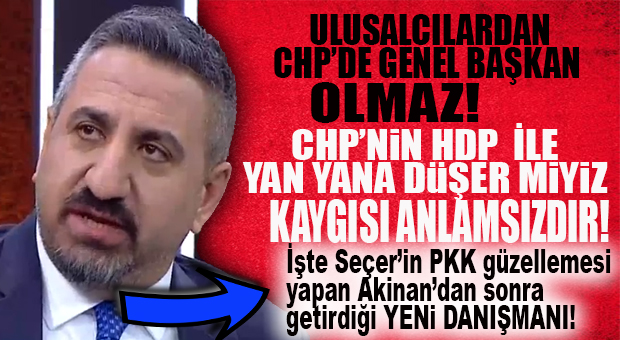 SEÇER’E CHP’DE “ULUSALCILARI İSTEMEYEN” YENİ DANIŞMAN GELDİ: VALLAHİ YİNE ŞAŞIRMADIK!