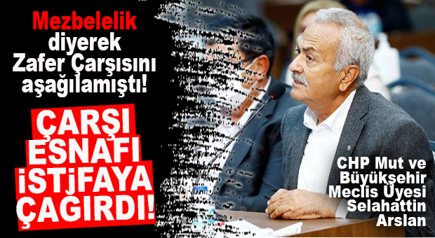 HADİ BUYRUN… ZAFER ÇARŞISI ESNAFI CHP’Lİ SELAHATTİN ARSLAN’I İSTİFAYA ÇAĞIRDI!