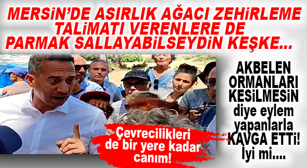 BİZ ŞAŞIRMADIK… CHP’Lİ BAŞARIR AĞACI KESENLERLE DEĞİL, “KORUYANLARLA” KAVGA ETTİ! MERSİN’DE ASIRLIK AĞACI ZEHİRLEYENLERE DE SES ÇIKARTMAMIŞLARDI ZATEN Dİ’Mİ AMA…