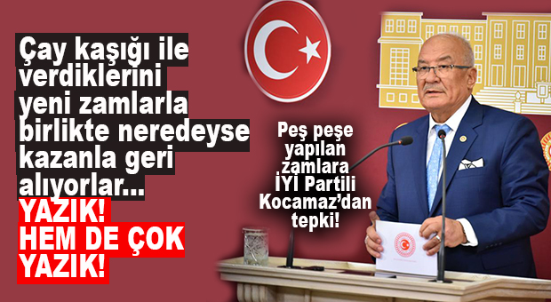 İYİ PARTİLİ KOCAMAZ’DAN ZAMLARA TEPKİ: “ÇAY KAŞIĞI İLE VERDİKLERİNİ YENİ ZAMLARLA BİRLİKTE NEREDEYSE KAZANLA GERİ ALIYORLAR!”