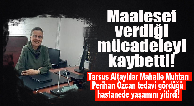 TARSUS ALTAYLILAR MAHALLE MUHTARI PERİHAN ÖZCAN VEFAT ETTİ!