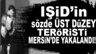 HEM DE EYLEM HAZIRLIĞINDAYKEN… IŞİD’İN SÖZDE ÜST DÜZEY YÖNETİCİSİ MERSİN’DE YAKALANDI!