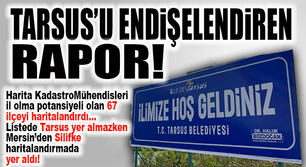 TARSUS’U ENDİŞELENDİREN SİLİFKE’Yİ UMUTLANDIRAN HABER: HARİTA KADASTRO’NUN HAZIRLADIĞI POTANSİYEL İL OLMA LİSTESİNDE TARSUS YOK, SİLİFKE VAR!