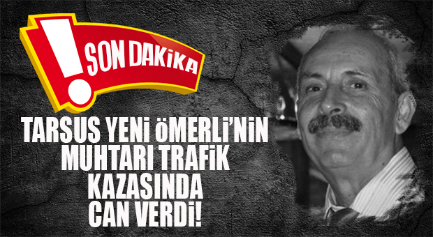 SON DAKİKA… TARSUS YENİ ÖMERLİ MAHALLE MUHTARI TRAFİK KAZASINDA HAYATINI KAYBETTİ!