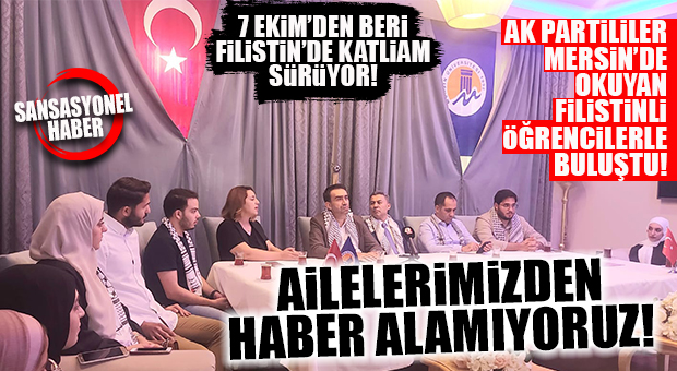 EN ACI TALEP, AK PARTİLİLERLE MERSİN’DE OKUYAN FİLİSTİNLİ ÖĞRENCİLER BULUŞMASINDA GELDİ: “ALLAH RIZASI İÇİN AİLELERİMİZDEN BİR HABER ULAŞTIRIN”