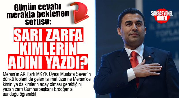 GÖZLER AK PARTİLİ SEVER’İN VERDİĞİ ZARFTA: “MERSİN’DE ADAY OLARAK KİMİ YAZDI?”