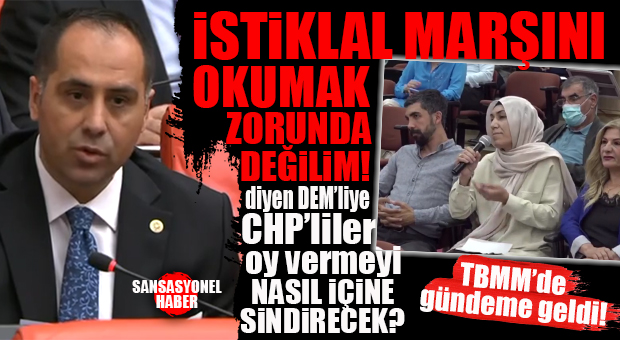 CHP’NİN DEM PARTİNİN “İSTİKLAL MARŞI OKUMAK ZORUNDA DEĞİLİM” DİYEN İSME AKDENİZ’DE OY VERMESİ TBMM GÜNDEMİNE GELDİ!