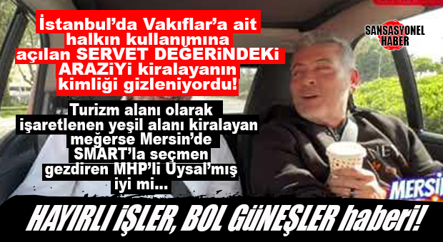 VAY CANINA… SERVET DEĞERİNDEKİ ARAZİYİ MHP’Lİ UYSAL KAPTI! BOMBA ÖTESİ İDDİA…