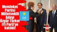 MEMLEKET PARTİSİ ESKİ İL BAŞKANI VE MİLLETVEKİLİ ADAYI ÖZGÜR TÜRKER İYİ PARTİ’YE KATILDI!