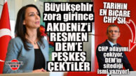 CHP DEM’LE BÜYÜKŞEHİR UĞRUNA AKDENİZ’İ RESMEN PEŞKEŞ ÇEKTİ… AKDENİZ’DE VE BÜYÜKŞEHİR’DE CHP-DEM UZLAŞISI SAĞLANDI!