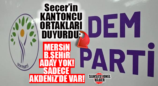 DEM PARTİ AÇIKLADI: MERSİN BÜYÜKŞEHİR ADAYI YOK, AKDENİZ VAR!