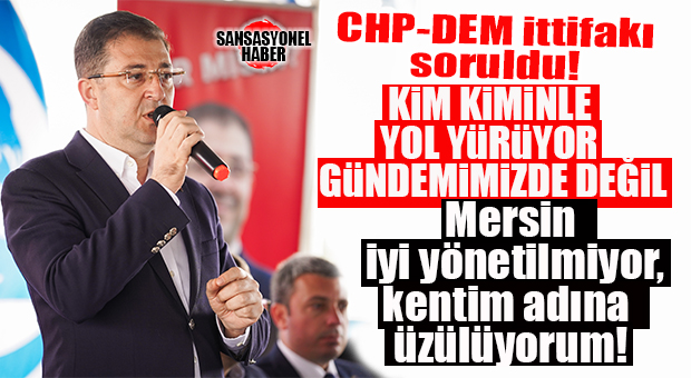 SOYDAN’DAN BOMBA “CHP-DEM İTTİFAKI” YORUMU: “GÜNDEMİMİZDE DEĞİL, MERSİN İYİ YÖNETİLMİYOR, ÇOK ÜZÜLÜYORUM!”