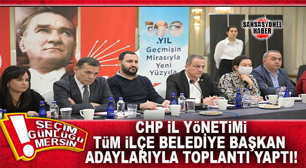 MERSİN’DE SEÇİM: CHP İL YÖNETİMİ, ADAYLIKLARI KESİNLEŞEN İLÇE BELEDİYE BAŞKAN ADAYLARIYLA TOPLANTI YAPTI!