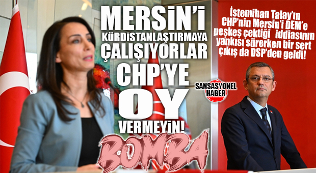 DSP’Lİ KÜÇÜKKAPDAN’DAN CHP’YE SALVO: “MERSİN’İ KÜRDİSTANLAŞTIRMAYA ÇALIŞANLARA İZİN VERMEYECEĞİZ!”