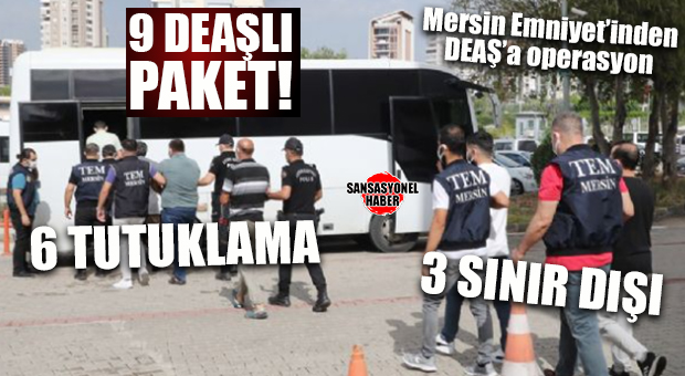 MERSİN’DE DEAŞ OPERASYONU: 6 TUTUKLAMA, 3 SINIR DIŞI!