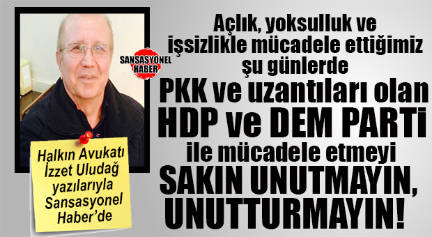 HALKIN AVUKATI İZZET ULUDAĞ YAZDI: “HDP ve DEM PARTİ İLE MÜCADELEYİ ASLA UNUTMAYIN!”