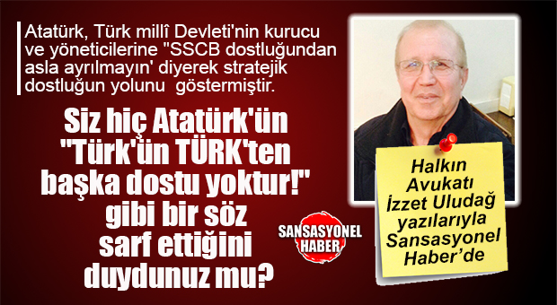 HALKIN AVUKATI İZZET ULUDAĞ YAZDI: “MİLLİ DEVRİMCİ ATATÜRK’ÜN DOSTLARI KİMLERDİR?”