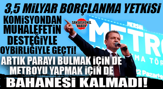 BAHANE BİTTİ, KOMİSYONDAN OY BİRLİĞİYLE GEÇTİ: METRO YAPIMI İÇİN CHP’Lİ SEÇER’E 3,5 MİLYAR TL’LİK BORÇLANMAYA YETKİ…