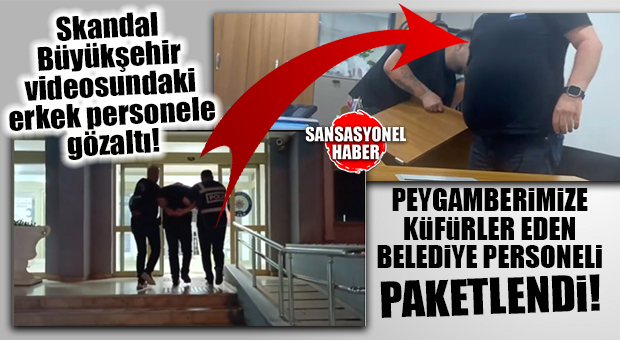 FLAŞ GELİŞME… BÜYÜKŞEHİR’DEKİ SKANDAL GÖRÜNTÜLERDE PEYGAMBERİMİZE KÜFREDEN PERSONEL GÖZALTINA ALINDI!