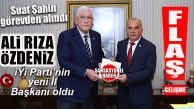 FLAŞ GELİŞME… İYİ PARTİ’DE İL BAŞKANI ALİ RIZA ÖZDENİZ OLDU!