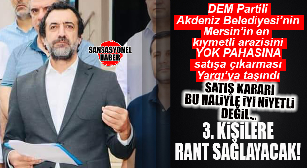 PİS KOKULAR VAR DEMİŞTİK: MERSİN’İN EN KIYMETLİ ARAZİSİNİ YOK PAHASINA AKDENİZ BELEDİYESİ TARAFINDAN SATIŞA ÇIKARILMASI YARGI’YA TAŞINDI…