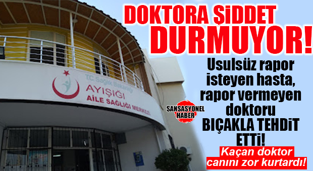 DOKTORA ŞİDDET DURMUYOR: RAPOR VERMEYEN DOKTORA BIÇAKLA TEHDİT!