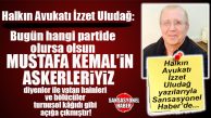 HALKIN AVUKATI İZZET ULUDAĞ YAZDI: “MUSTAFA KEMAL’İN ASKERLERİ KİMLERDİR?”