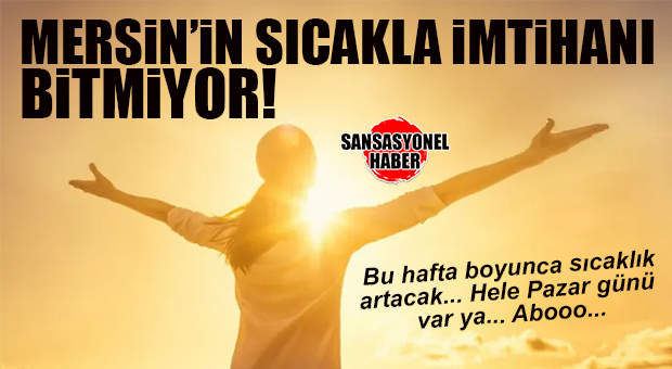 2 GÜN NEFES ALDIK YA YETTİ! BİTMİYOR: BU HAFTA MERSİN’DE AŞIRI SICAK BEKLENİYOR!