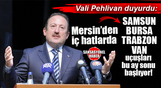 VALİ PEHLİVAN AÇIKLADI: “MERSİN’DEN DİREK OLARAK BURSA, VAN, TRABZON, SAMSUN UÇUŞLARI BAŞLIYOR!”