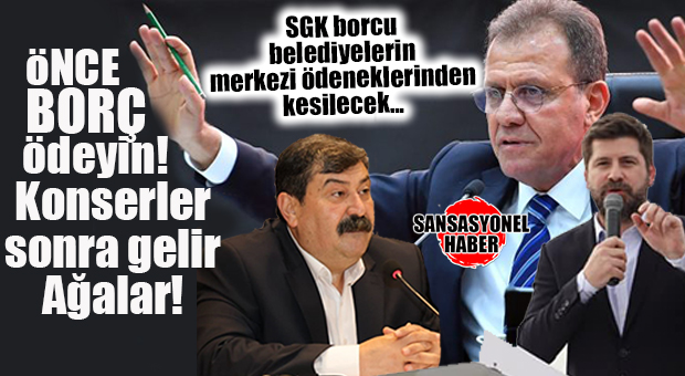 YOK ÖYLE BORCU ÖDEMEYİP, KONSERLERE MİLYONLAR HARCAMAK… SGK BORÇLARI, ALDIKLARI ÖDENEKTEN KESİLECEK!