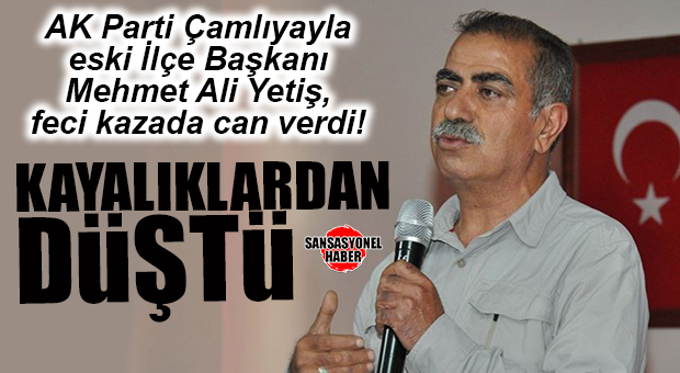 AK PARTİ ESKİ ÇAMLIYAYLA İLÇE BAŞKANI YETİŞ, KAYALIKLARDAN DÜŞEREK VEFAT ETTİ!