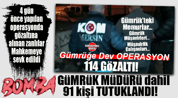 FLAŞ GELİŞME… GÜMRÜK OPERASYONUNDA 91 KİŞİ TUTUKLANDI: GÜMRÜK MÜDÜRÜ DAİL TUTUKLANANLARIN 24’Ü KAMU GÖREVLİSİ…