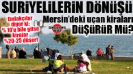 GÜNÜN EN MERAK EDİLENİ: SURİYELİLERİN DÖNÜŞÜ MERSİN’DEKİ KİRALARI DÜŞÜRÜR MÜ?