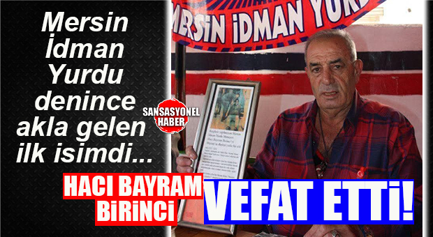 SPOR CAMİASI YASTA… MERSİN İDMAN YURDU SEVDALISI HACI BAYRAM BİRİNCİ VEFAT ETTİ!