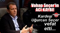 SON DAKİKA… VAHAP SEÇER’İN KARDEŞİ UĞURCAN SEÇER VEFAT ETTİ!