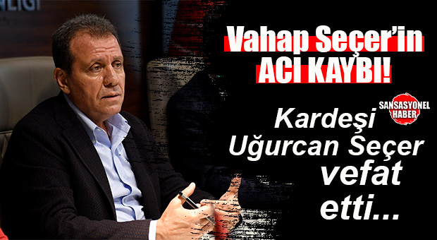 SON DAKİKA… VAHAP SEÇER’İN KARDEŞİ UĞURCAN SEÇER VEFAT ETTİ!