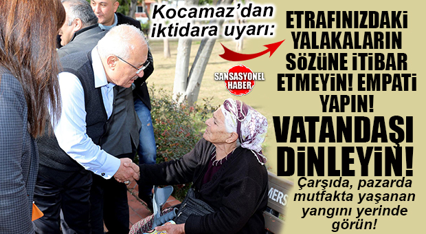 İYİ PARTİLİ KOCAMAZ’DAN İKTİDARA UYARI: “ETRAFINIZDAKİ YALAKALARIN SÖZLERİNE İTİBAR ETMEYİN, BİRAZCIK SAHAYA İNİN!”