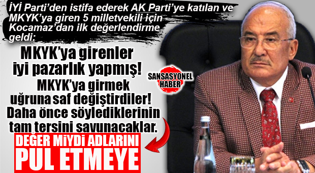 İYİ PARTİ’DEN İSTİFA EDEREK AK PARTİ’YE KATILAN VE MKYK’YA GİREN 5 MİLLETVEKİLİNE İYİ PARTİLİ KOCAMAZ’DAN İLK DEĞERLENDİRME GELDİ: “DEMEK Kİ İYİ PAZARLIK YAPMIŞLAR!”