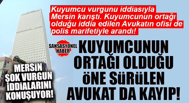 ŞOK İDDİA… KUYUMCU VURGUN İDDİASINDAKİ ŞOK AVUKAT DETAYI… KAYIP AVUKAT ARANIYOR!